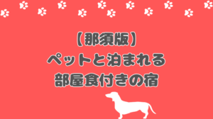 那須でペットと泊まれる宿！部屋食プランのあるおすすめ5選